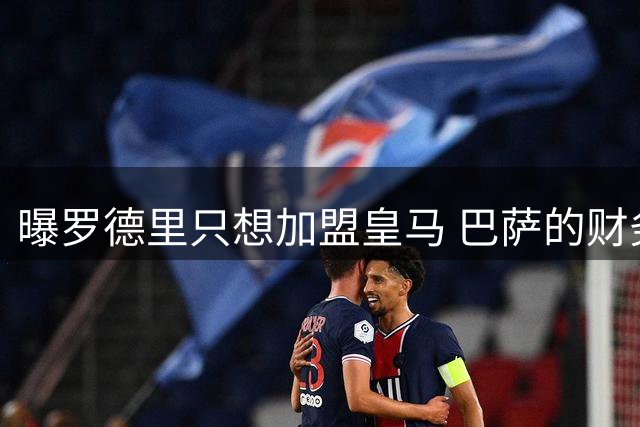 曝罗德里只想加盟皇马 巴萨的财务状况难以支持签他